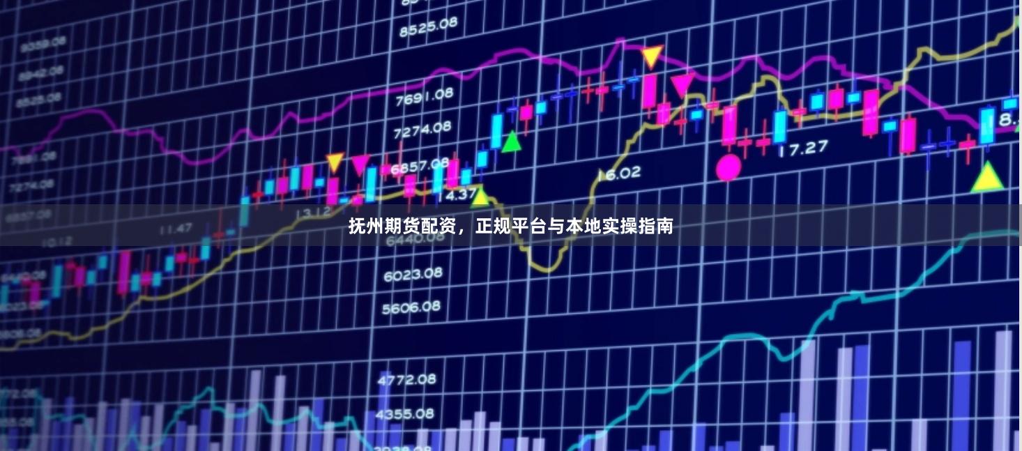 抚州期货配资,正规平台与本地实操指南
